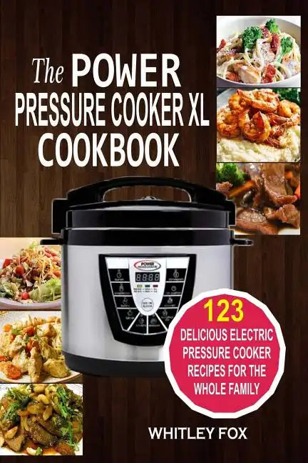 The Power Pressure Cooker XL Cookbook: 123 Delicious Electric Pressure Cooker Recipes For The Whole Family - Paperback